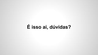 É isso ai, dúvidas?
 