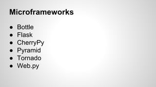 Microframeworks
● Bottle
● Flask
● CherryPy
● Pyramid
● Tornado
● Web.py
 