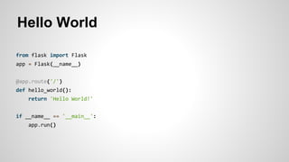 Hello World
from flask import Flask
app = Flask(__name__)
@app.route('/')
def hello_world():
return 'Hello World!'
if __name__ == '__main__':
app.run()
 