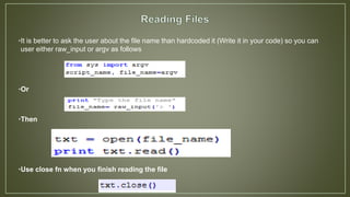 •It is better to ask the user about the file name than hardcoded it (Write it in your code) so you can
user either raw_input or argv as follows
•Or
•Then
•Use close fn when you finish reading the file
 