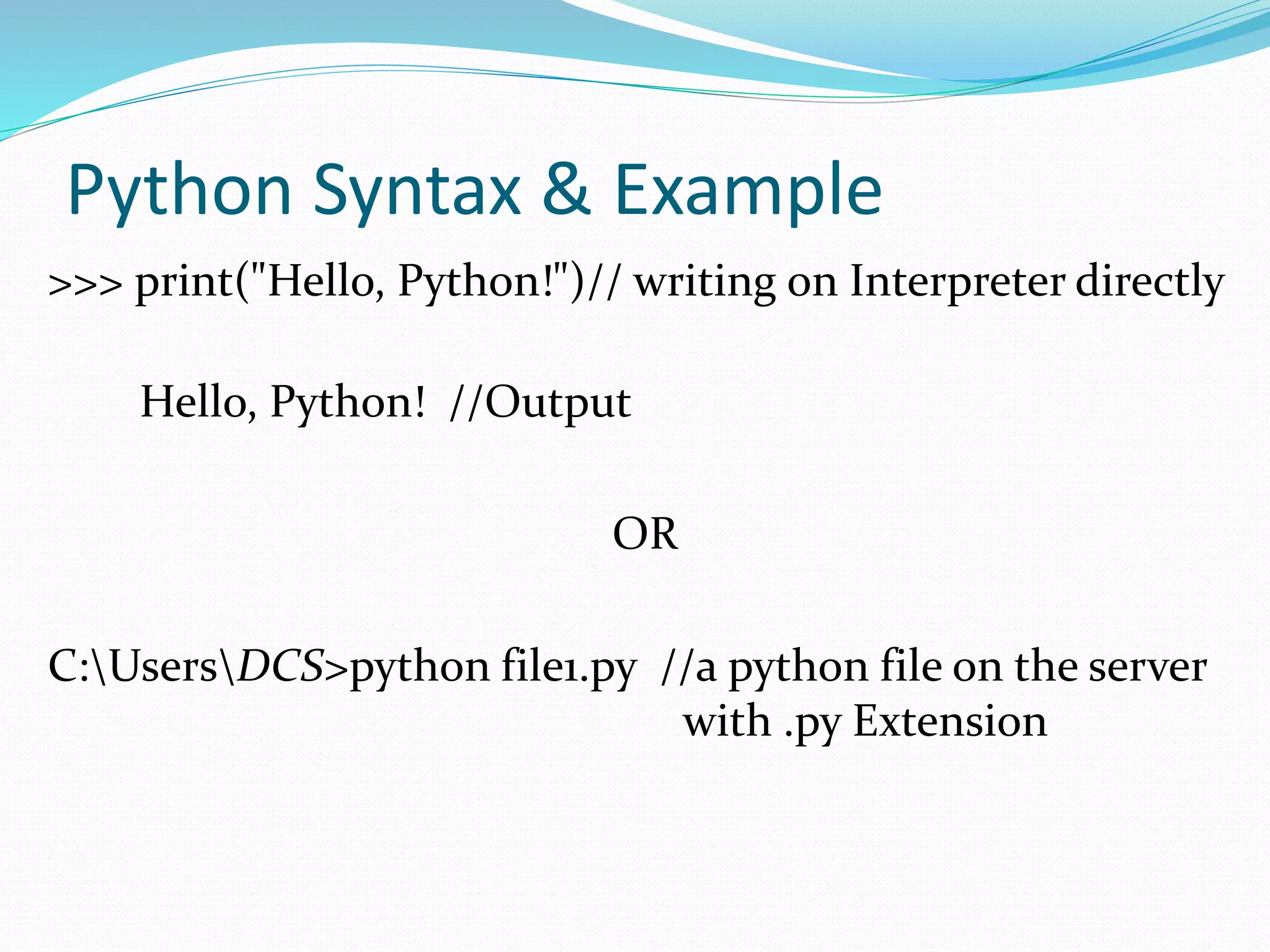 Python Syntax & Example
>>> print("Hello, Python!")// writing on Interpreter directly
Hello, Python! //Output
OR
C:UsersDCS>python file1.py //a python file on the server
with .py Extension
 