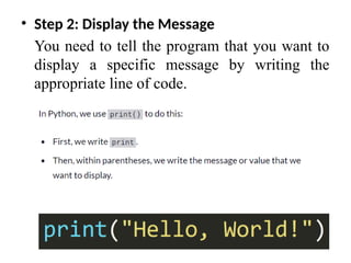 • Step 2: Display the Message
You need to tell the program that you want to
display a specific message by writing the
appropriate line of code.
 