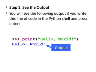 • Step 3: See the Output
• You will see the following output if you write
this line of code in the Python shell and press
enter:
 