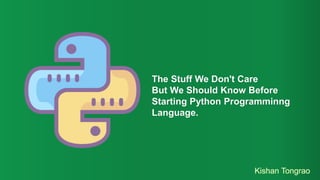 The Stuff We Don't Care
But We Should Know Before
Starting Python Programminng
Language.
 