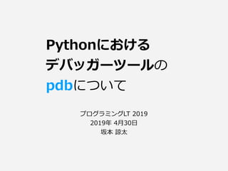 プログラミングLT 2019
2019年 4⽉30⽇
坂本 諒太
Pythonにおける
デバッガーツールの
pdbについて
 