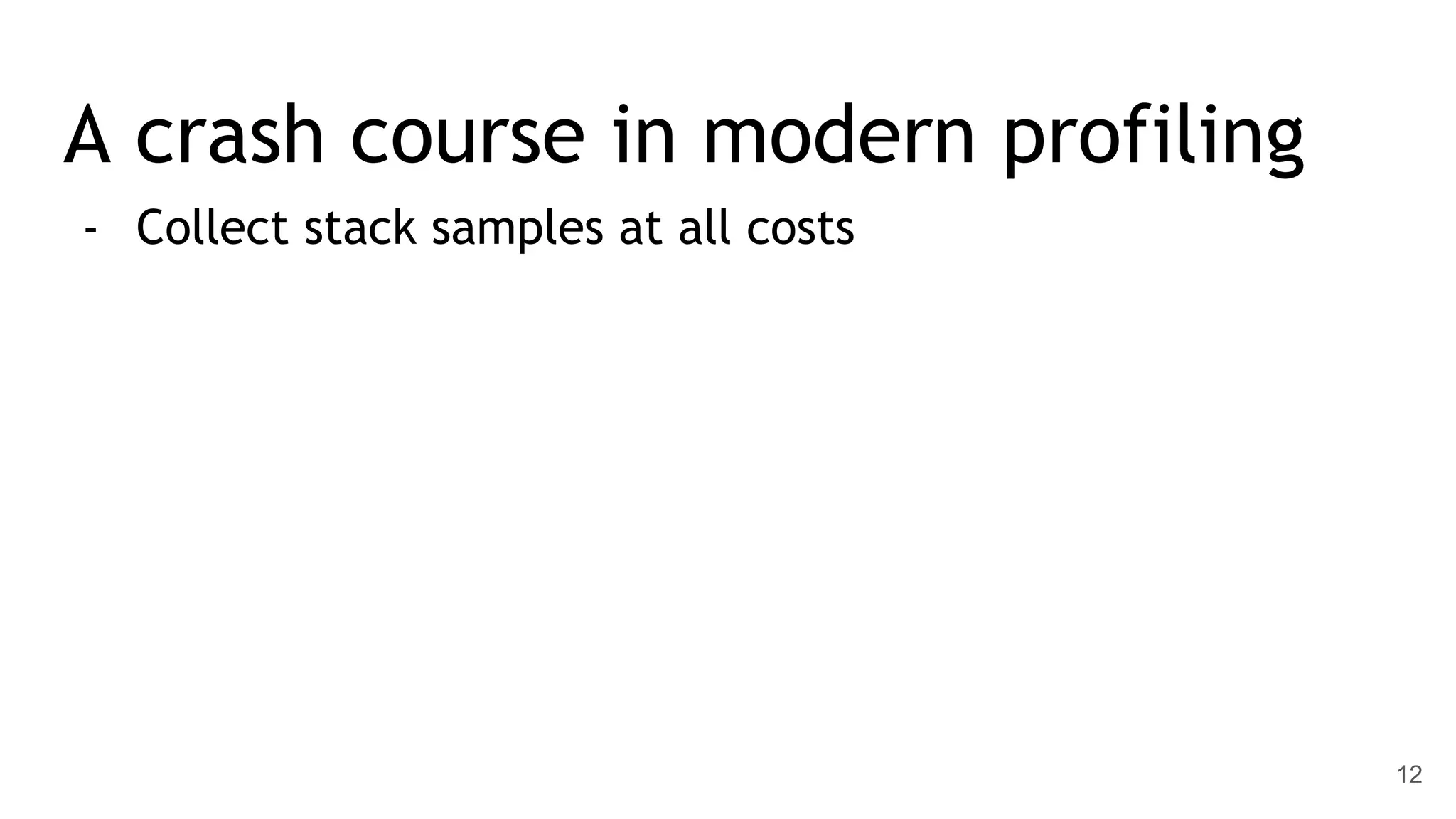 A crash course in modern profiling - Collect stack samples at all costs 12 