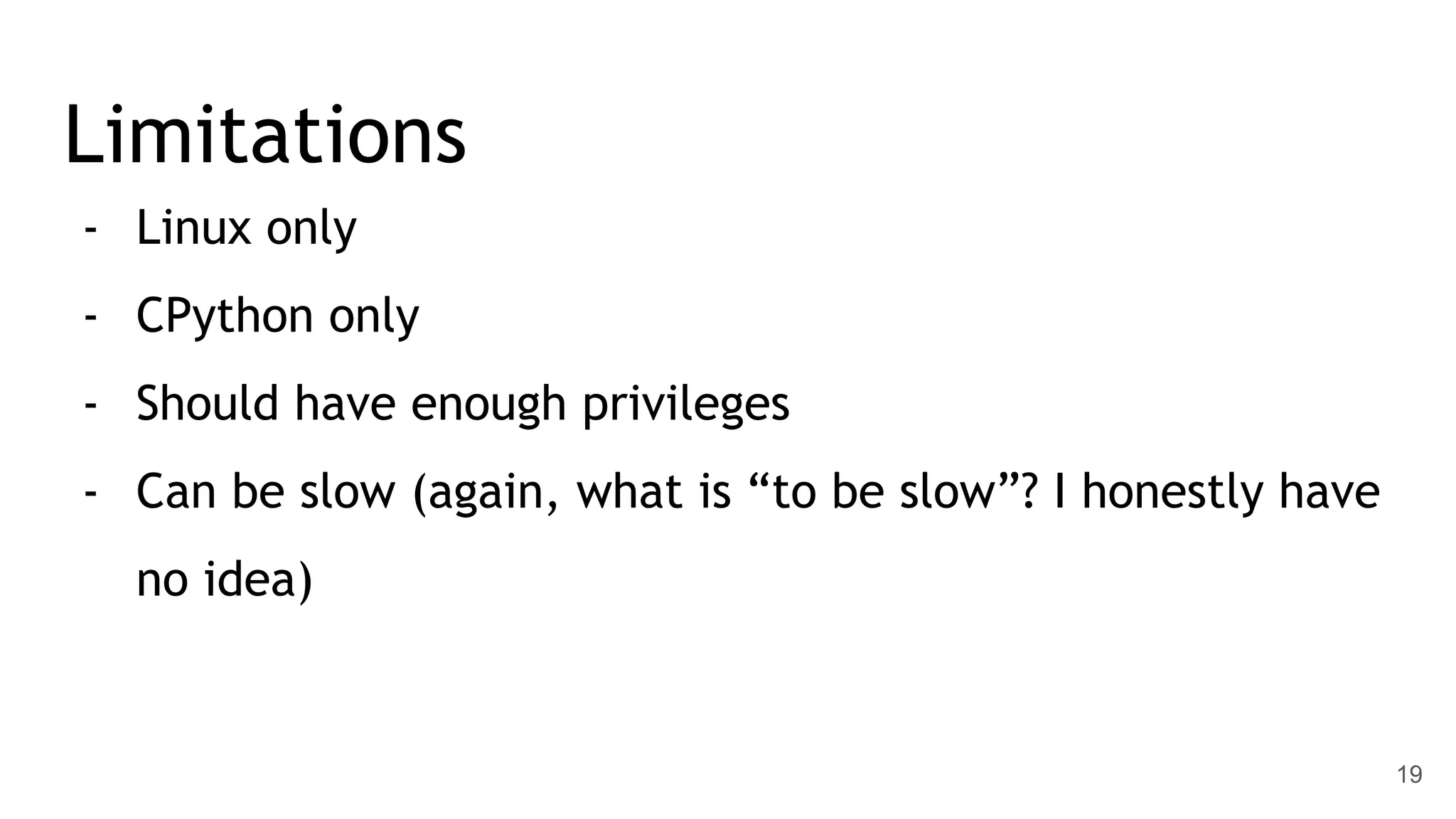 Limitations - Linux only - CPython only - Should have enough privileges - Can be slow (again, what is “to be slow”? I honestly have no idea) 19 