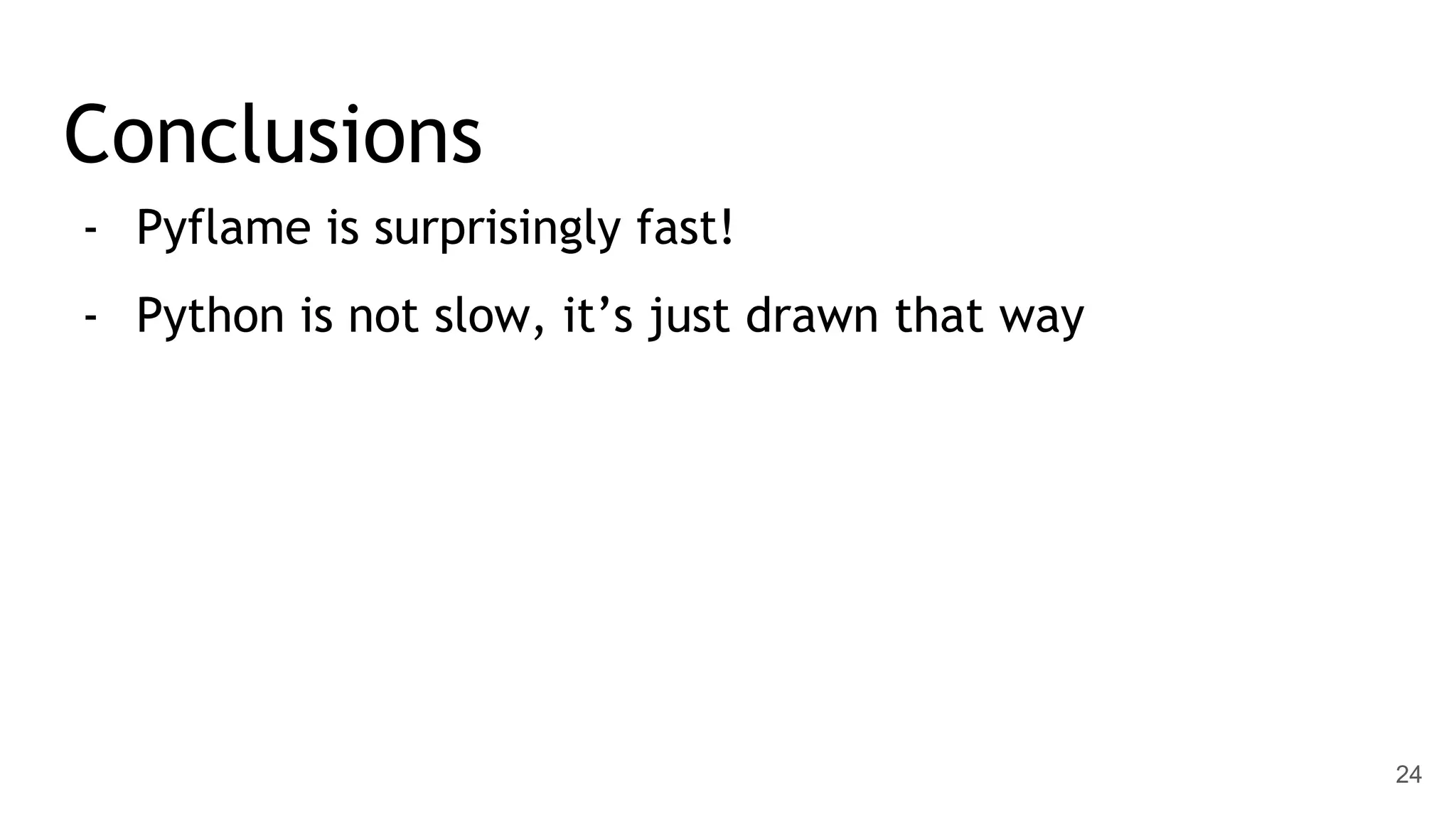 Conclusions - Pyflame is surprisingly fast! - Python is not slow, it’s just drawn that way 24 