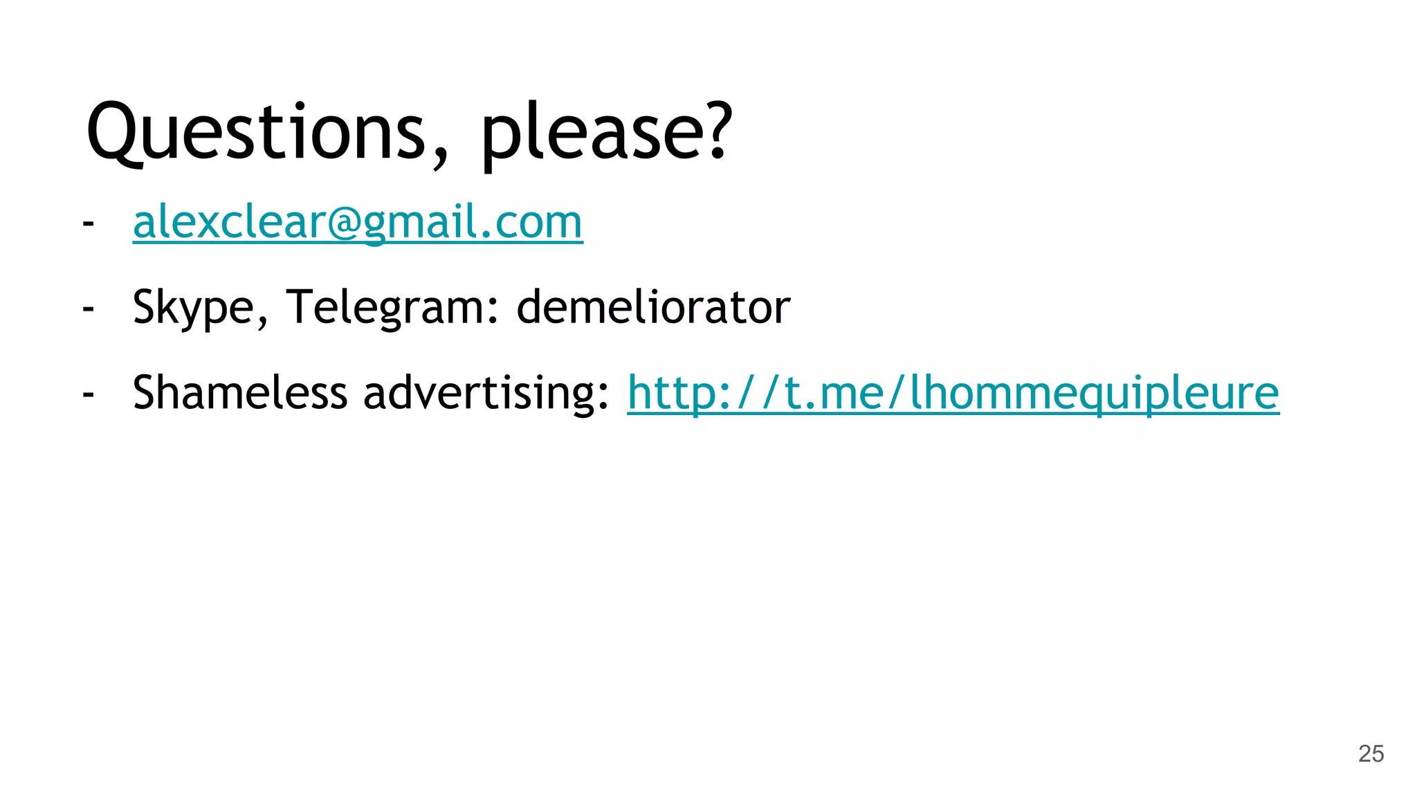 Questions, please? - alexclear@gmail.com - Skype, Telegram: demeliorator - Shameless advertising: http://t.me/lhommequipleure 25 