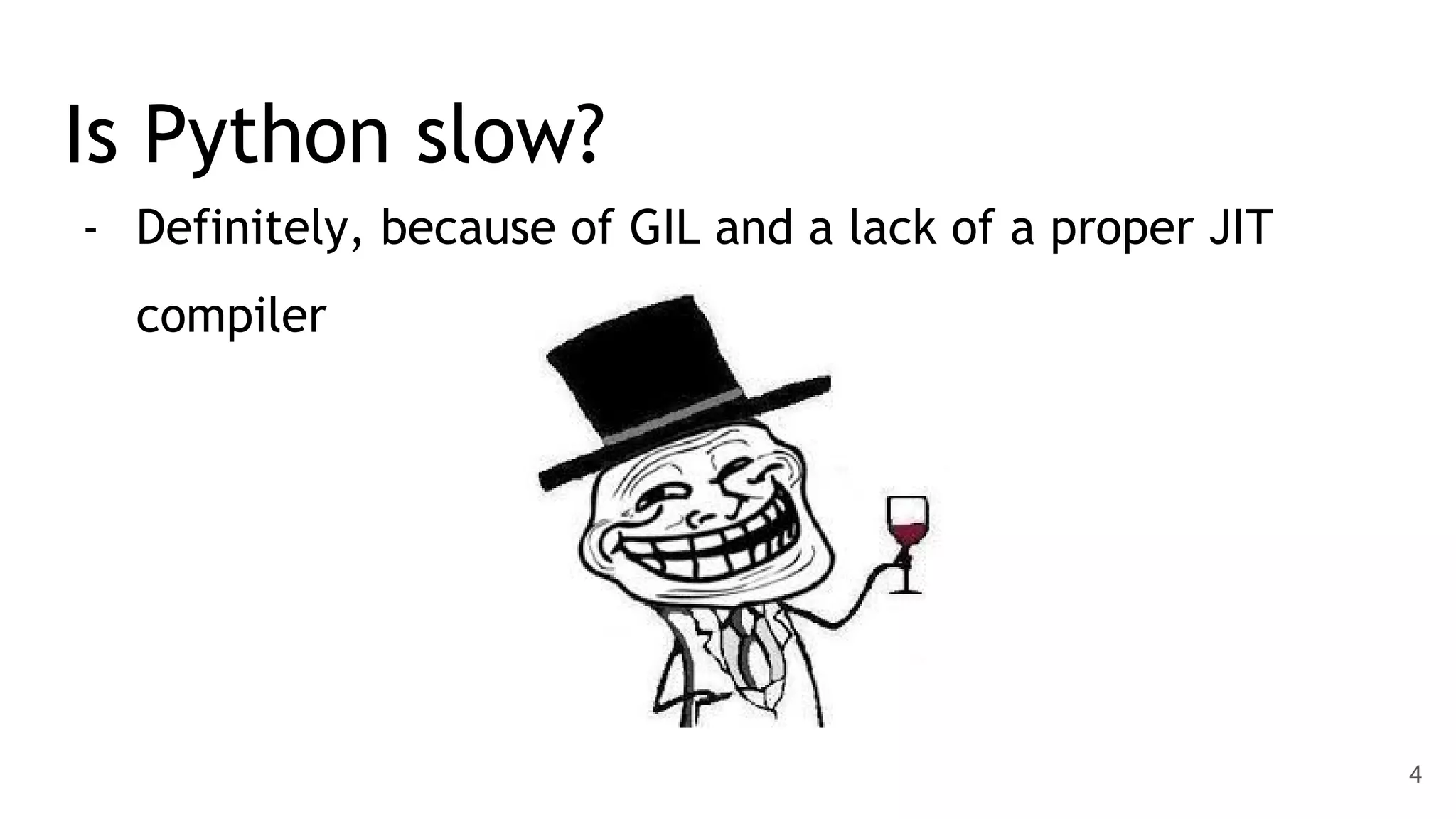 Is Python slow? - Definitely, because of GIL and a lack of a proper JIT compiler 4 