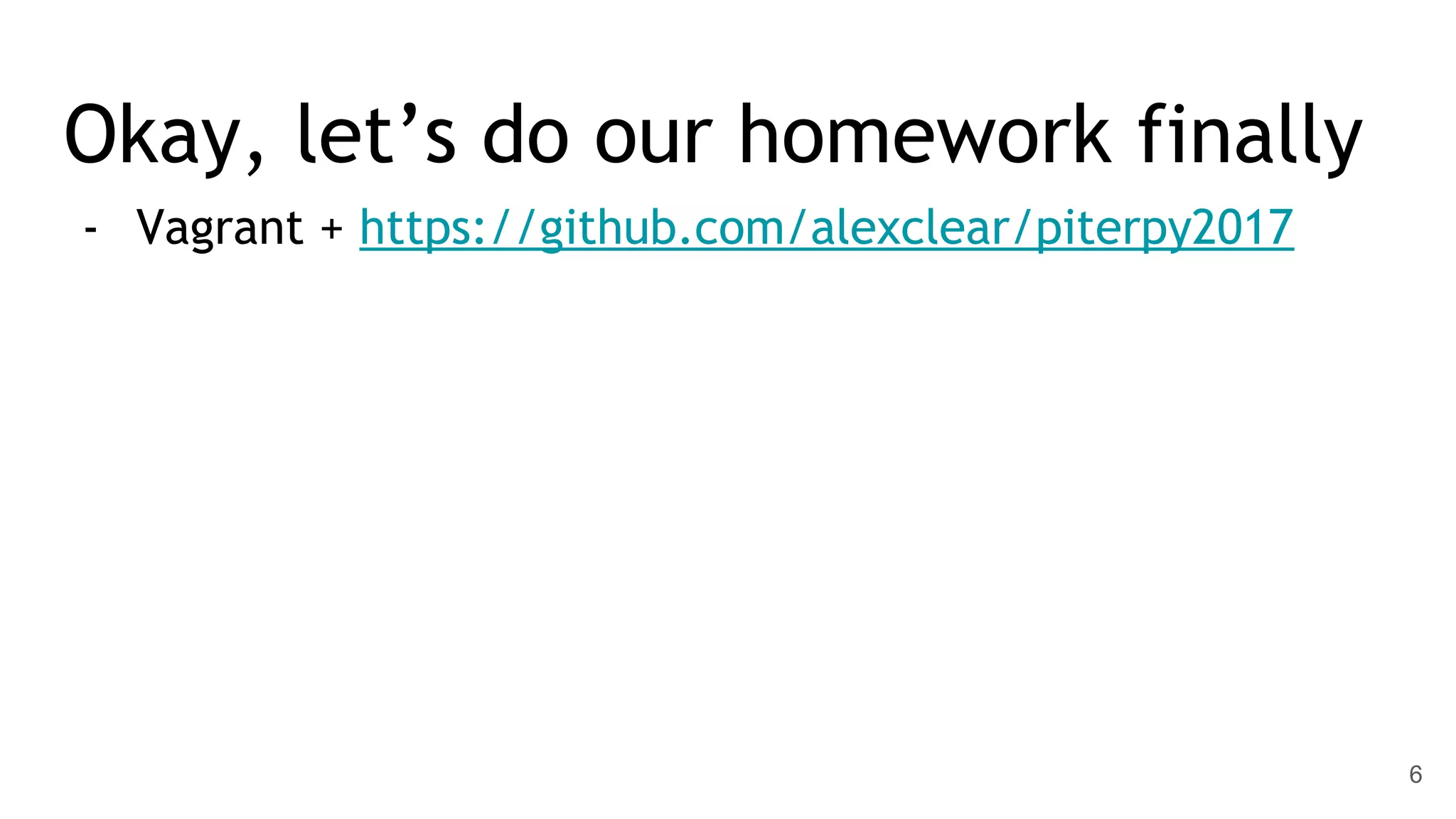 Okay, let’s do our homework finally - Vagrant + https://github.com/alexclear/piterpy2017 6 