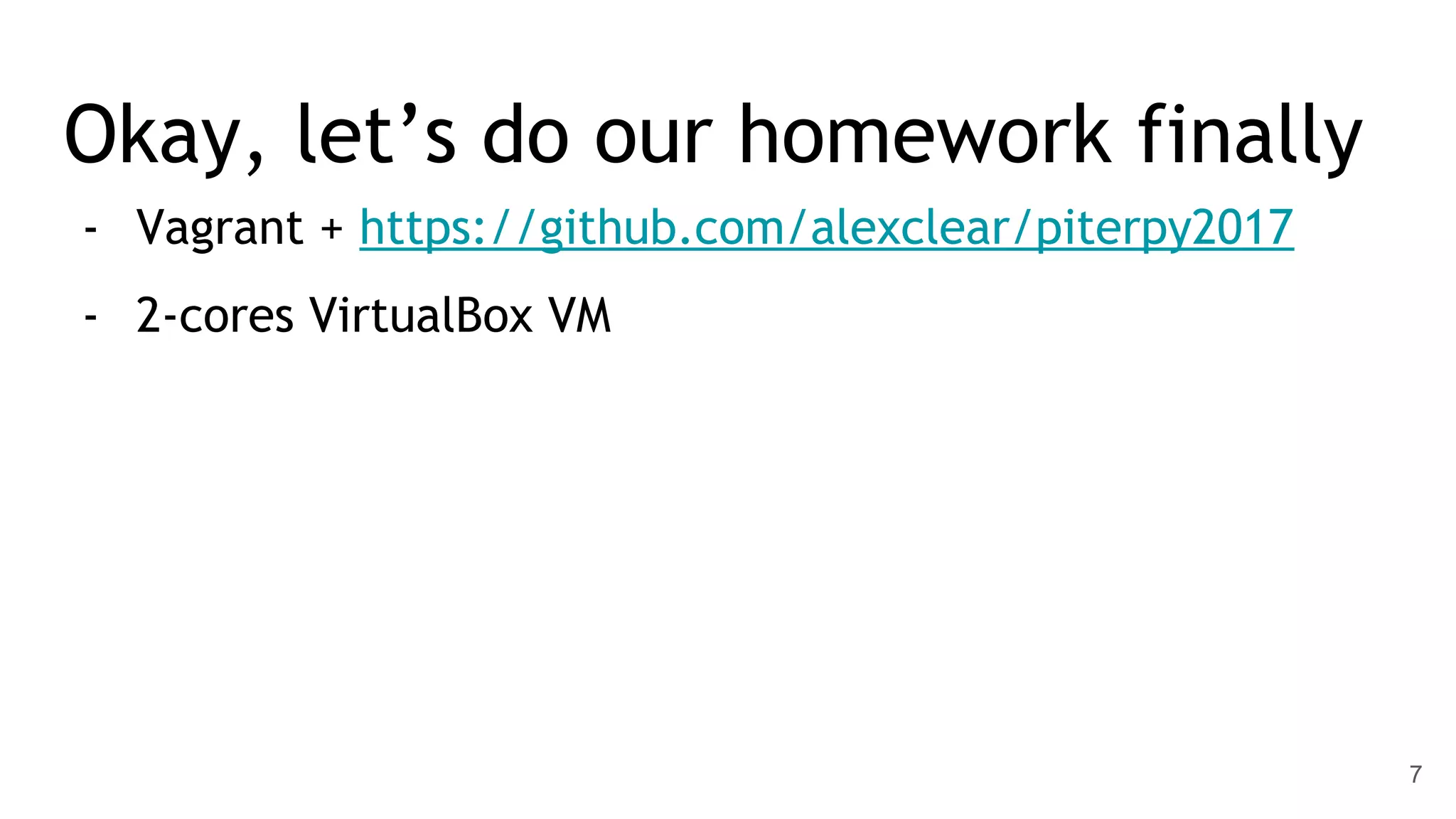 Okay, let’s do our homework finally - Vagrant + https://github.com/alexclear/piterpy2017 - 2-cores VirtualBox VM 7 