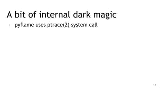A bit of internal dark magic
- pyflame uses ptrace(2) system call
17
 