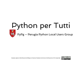 Python per Tutti
          PyPg – Perugia Python Local Users Group




Questa opera è distribuita da PyPg con licenza Creative Commons Attribuzione 3.0 Unported.
 