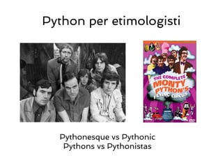 Python per etimologisti




  Pythonesque vs Pythonic
   Pythons vs Pythonistas
 