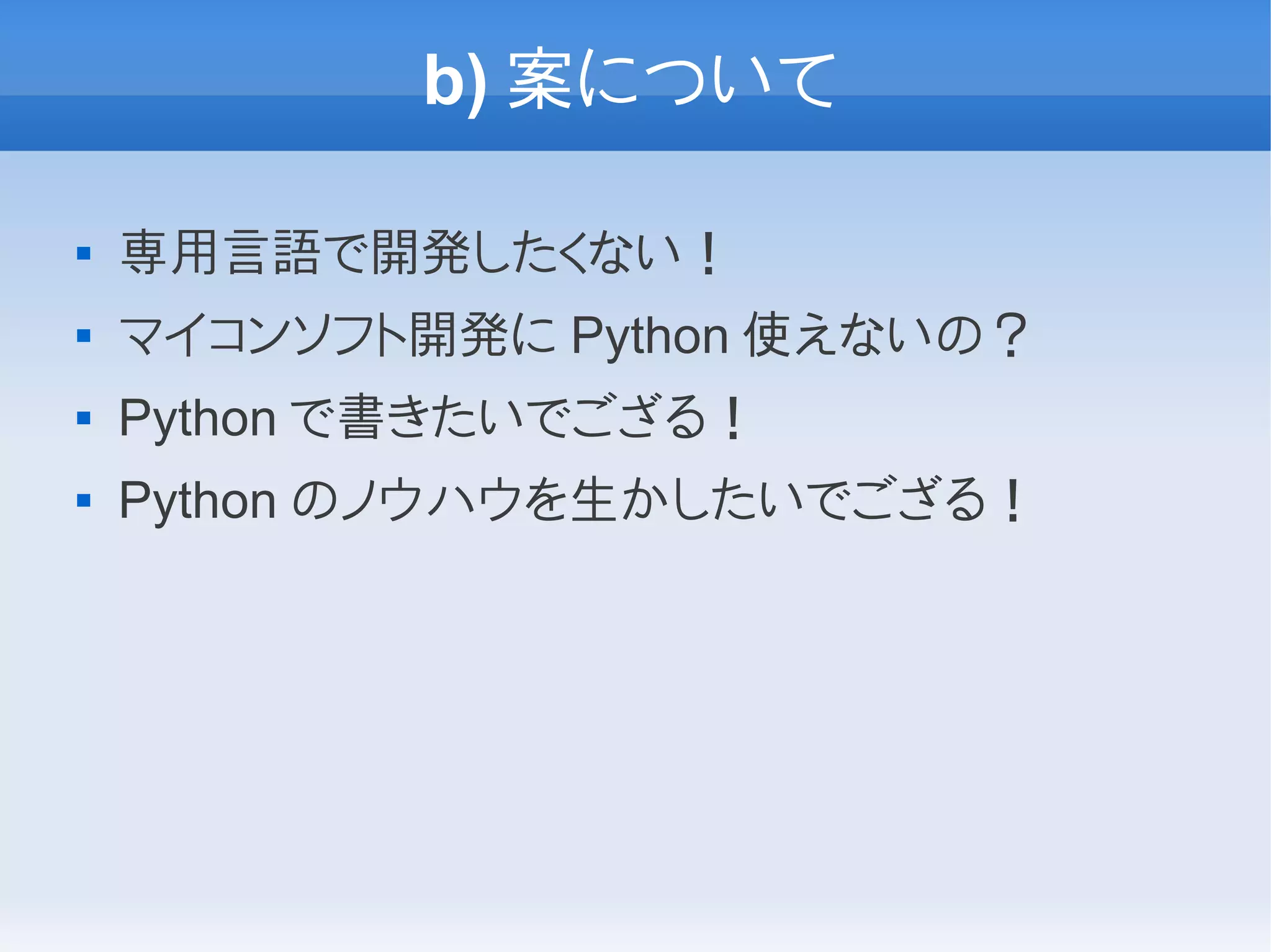 b) 案について

   専用言語で開発したくない！
   マイコンソフト開発に Python 使えないの？
   Python で書きたいでござる！
   Python のノウハウを生かしたいでござる！
 