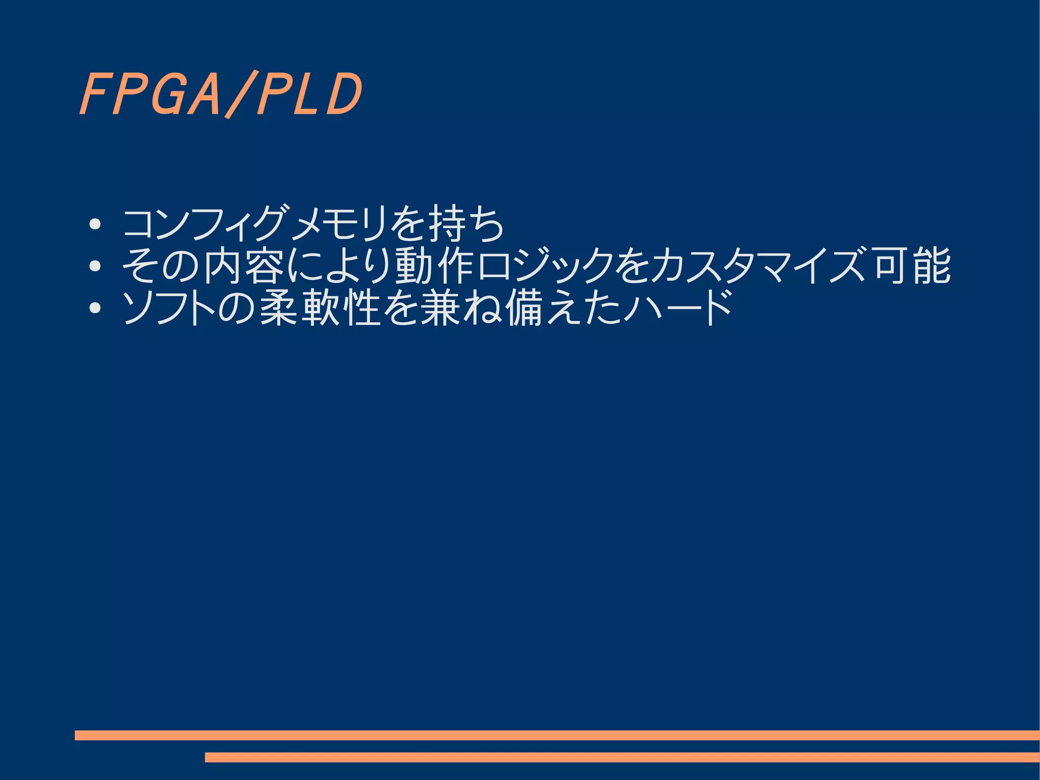 FPGA/PLD

●   コンフィグメモリを持ち
●
    その内容により動作ロジックをカスタマイズ可能
●
    ソフトの柔軟性を兼ね備えたハード
 