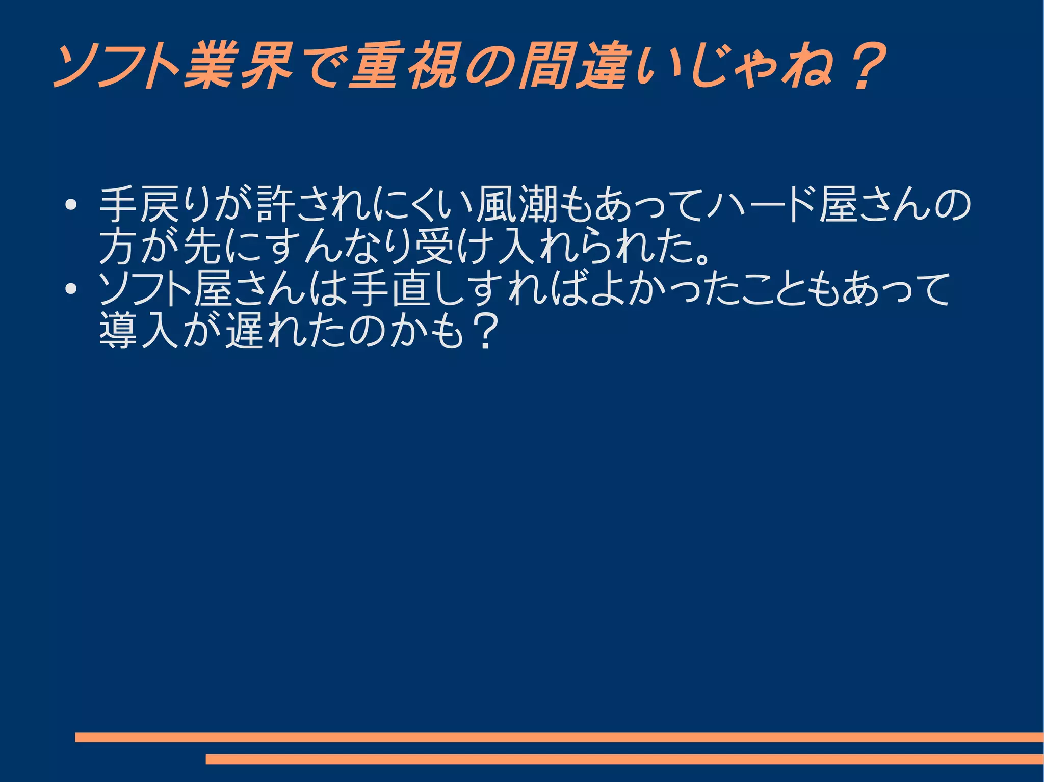 ソフト業界で重視の間違いじゃね？

●   手戻りが許されにくい風潮もあってハード屋さんの
    方が先にすんなり受け入れられた。
●   ソフト屋さんは手直しすればよかったこともあって
    導入が遅れたのかも？
 