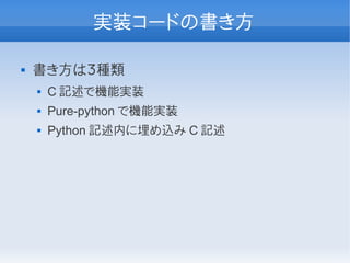 実装コードの書き方

   書き方は３種類
       C 記述で機能実装
       Pure-python で機能実装
       Python 記述内に埋め込み C 記述
 