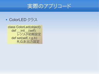 実際のアプリコード

   ColorLED クラス
    class ColorLed(object):
       def __init__(self):
           レジスタ初期設定
       def set(self, r,g,b):
           R,G,B 出力設定
 