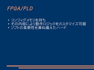 FPGA/PLD

●   コンフィグメモリを持ち
●
    その内容により動作ロジックをカスタマイズ可能
●
    ソフトの柔軟性を兼ね備えたハード
 