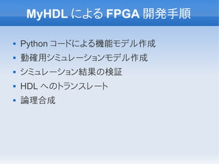 MyHDL による FPGA 開発手順

   Python コードによる機能モデル作成
   動確用シミュレーションモデル作成
   シミュレーション結果の検証
   HDL へのトランスレート
   論理合成
 