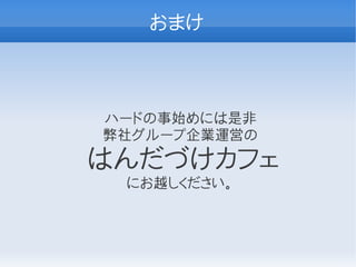 おまけ



ハードの事始めには是非
弊社グループ企業運営の
はんだづけカフェ
 にお越しください。
 