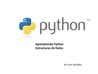 Aprendiendo Python
Estructuras de Datos
Por Juan Astudillo
 