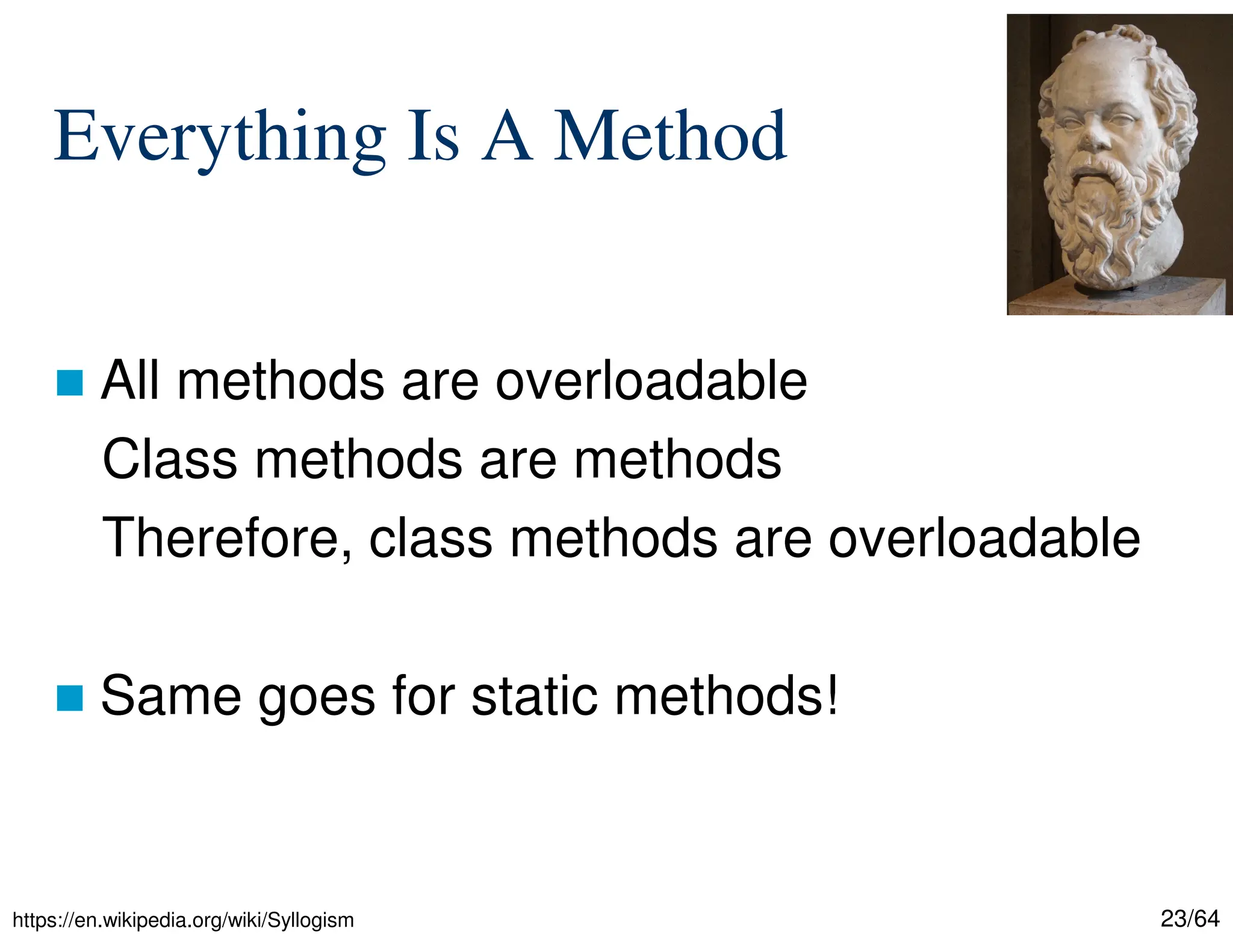 23/64
Everything Is A Method
 All methods are overloadable
Class methods are methods
Therefore, class methods are overloadable
 Same goes for static methods!
https://en.wikipedia.org/wiki/Syllogism
 