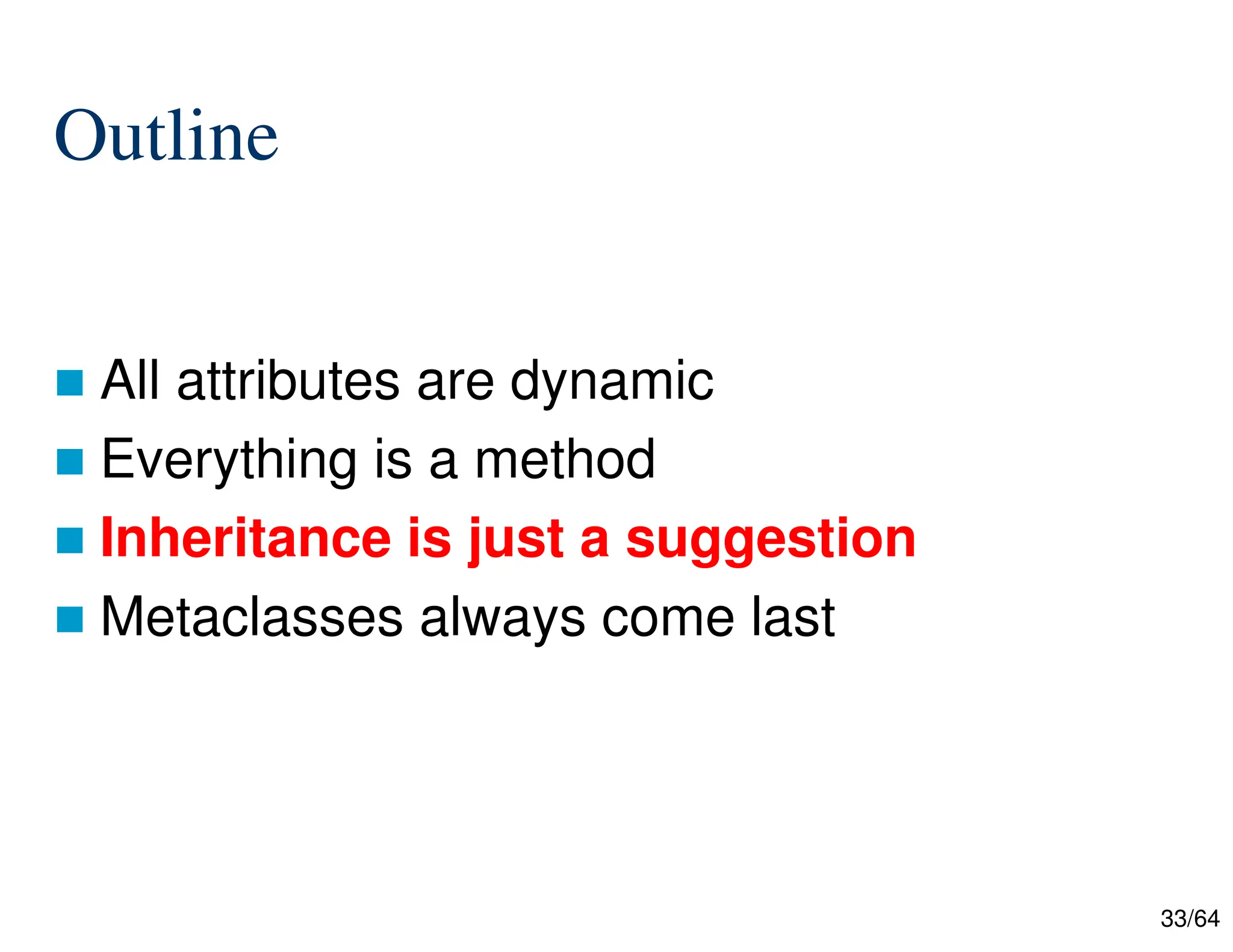 33/64
Outline
 All attributes are dynamic
 Everything is a method
 Inheritance is just a suggestion
 Metaclasses always come last
 
