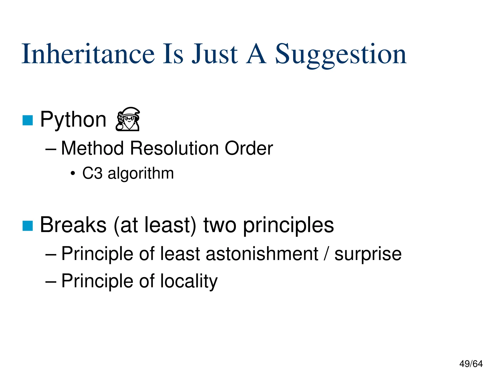 49/64
Inheritance Is Just A Suggestion
 Python ⏏
– Method Resolution Order
• C3 algorithm
 Breaks (at least) two principles
– Principle of least astonishment / surprise
– Principle of locality
 