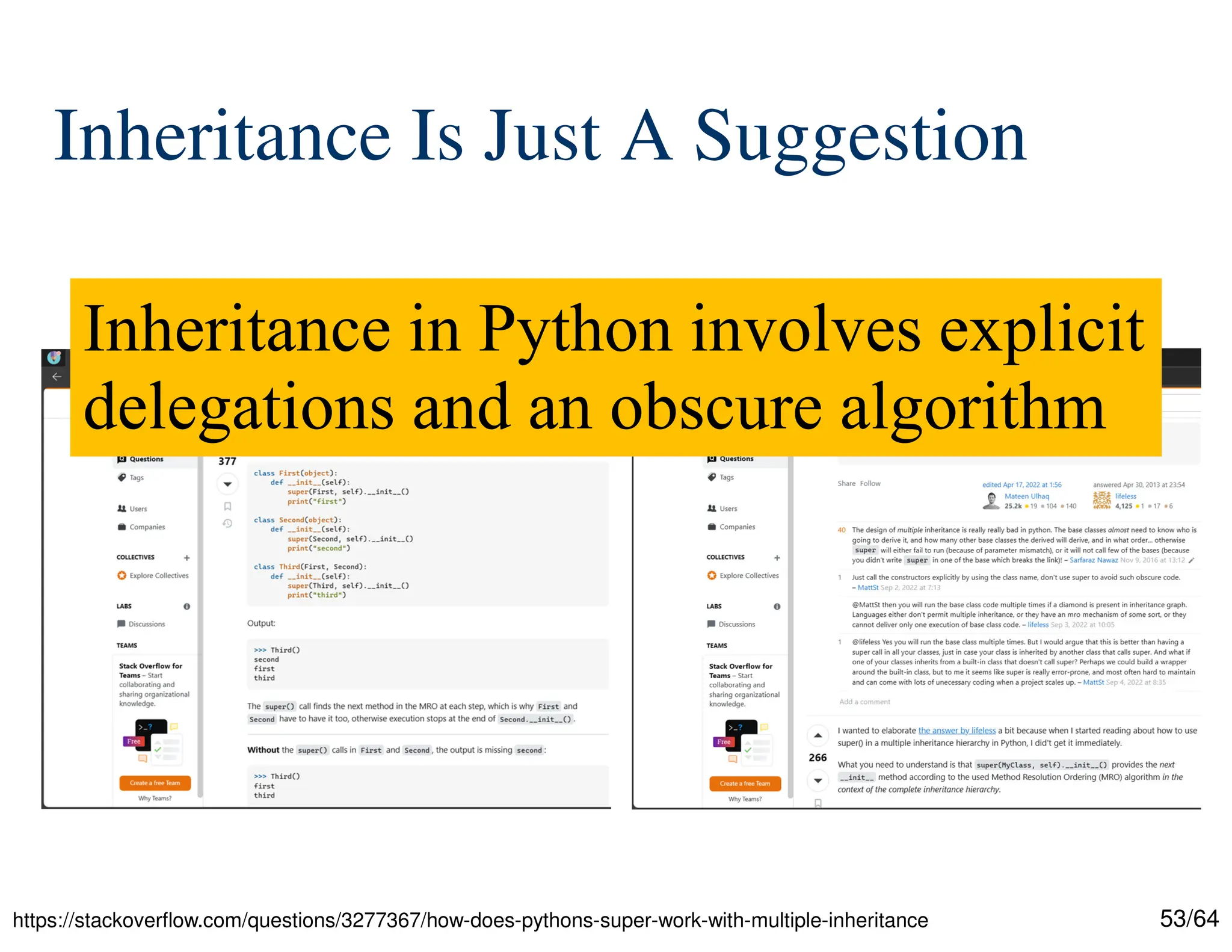 53/64
Inheritance Is Just A Suggestion
https://stackoverflow.com/questions/3277367/how-does-pythons-super-work-with-multiple-inheritance
Inheritance in Python involves explicit
delegations and an obscure algorithm
 