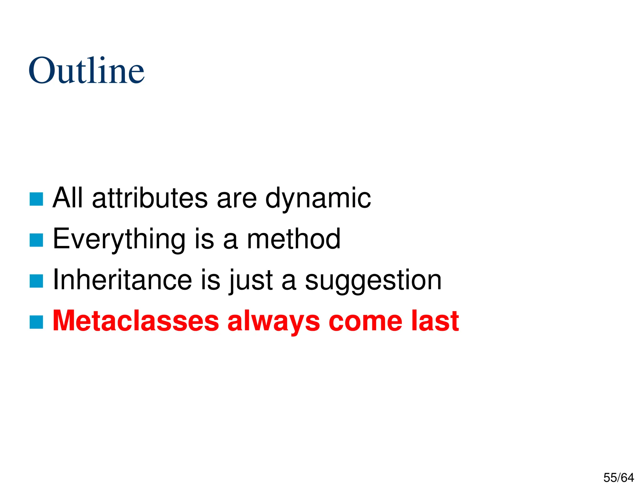 55/64
Outline
 All attributes are dynamic
 Everything is a method
 Inheritance is just a suggestion
 Metaclasses always come last
 