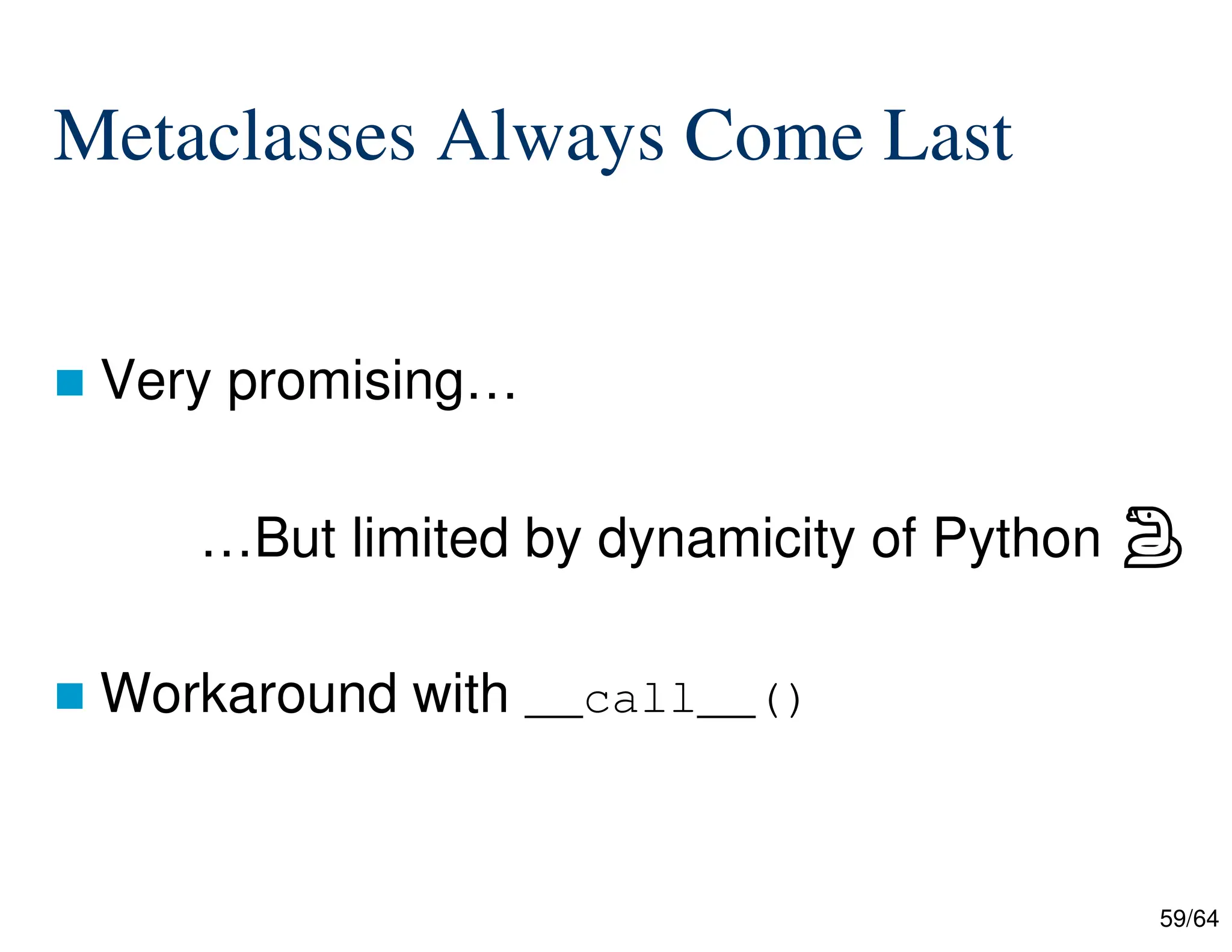 59/64
Metaclasses Always Come Last
 Very promising…
…But limited by dynamicity of Python ⠦
 Workaround with __call__()
 
