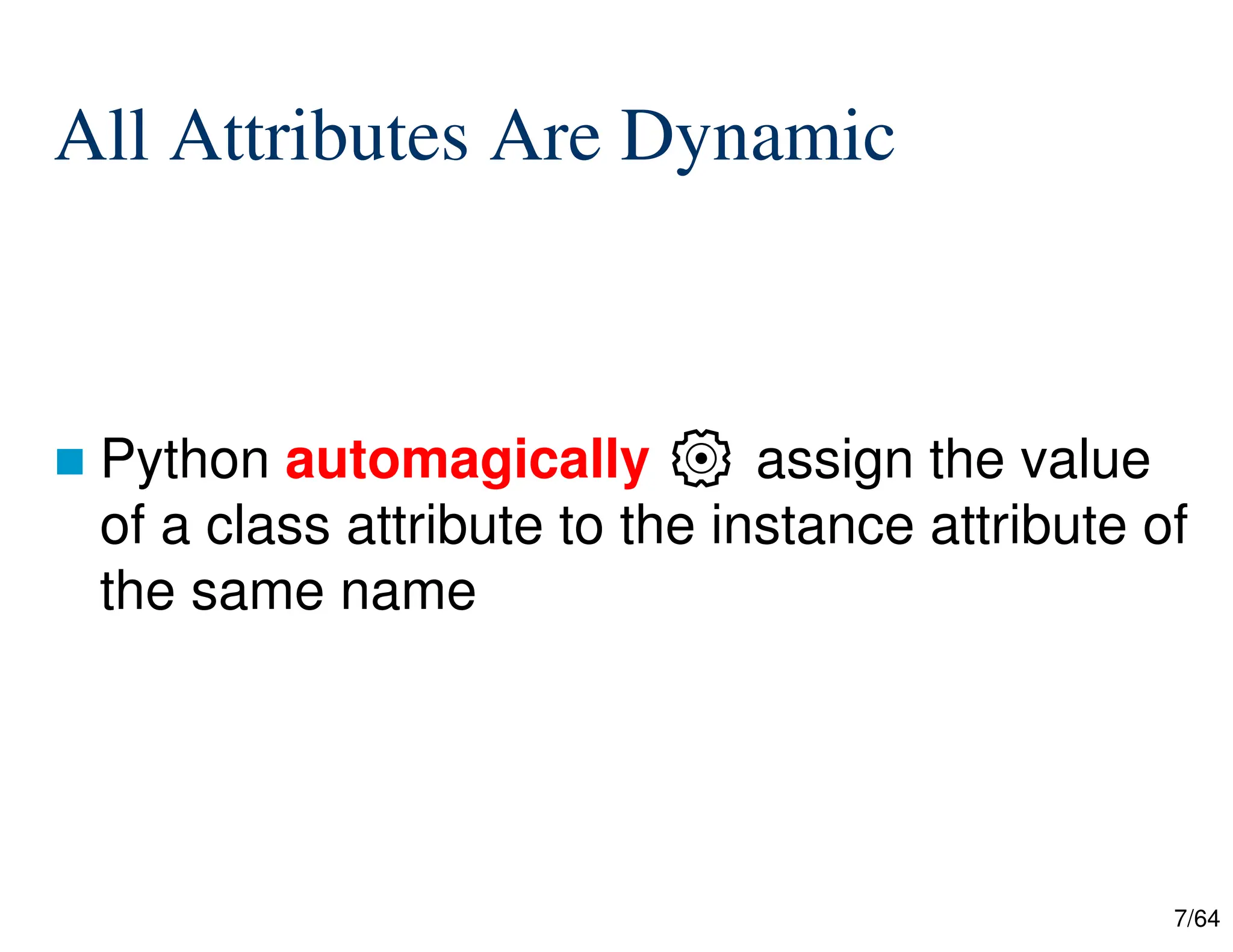 7/64
All Attributes Are Dynamic
 Python automagically ⚙ assign the value
of a class attribute to the instance attribute of
the same name
 