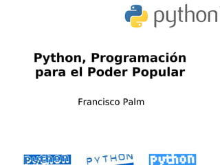 Python, Programación
para el Poder Popular

      Francisco Palm
 