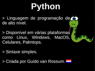 Python
> Linguagem de programação de
de alto nível.

> Disponível em várias plataformas
como Linux, Windows, MacOS,
Celulares, Palmtops.

> Sintaxe simples.

> Criada por Guido van Rossum.
 