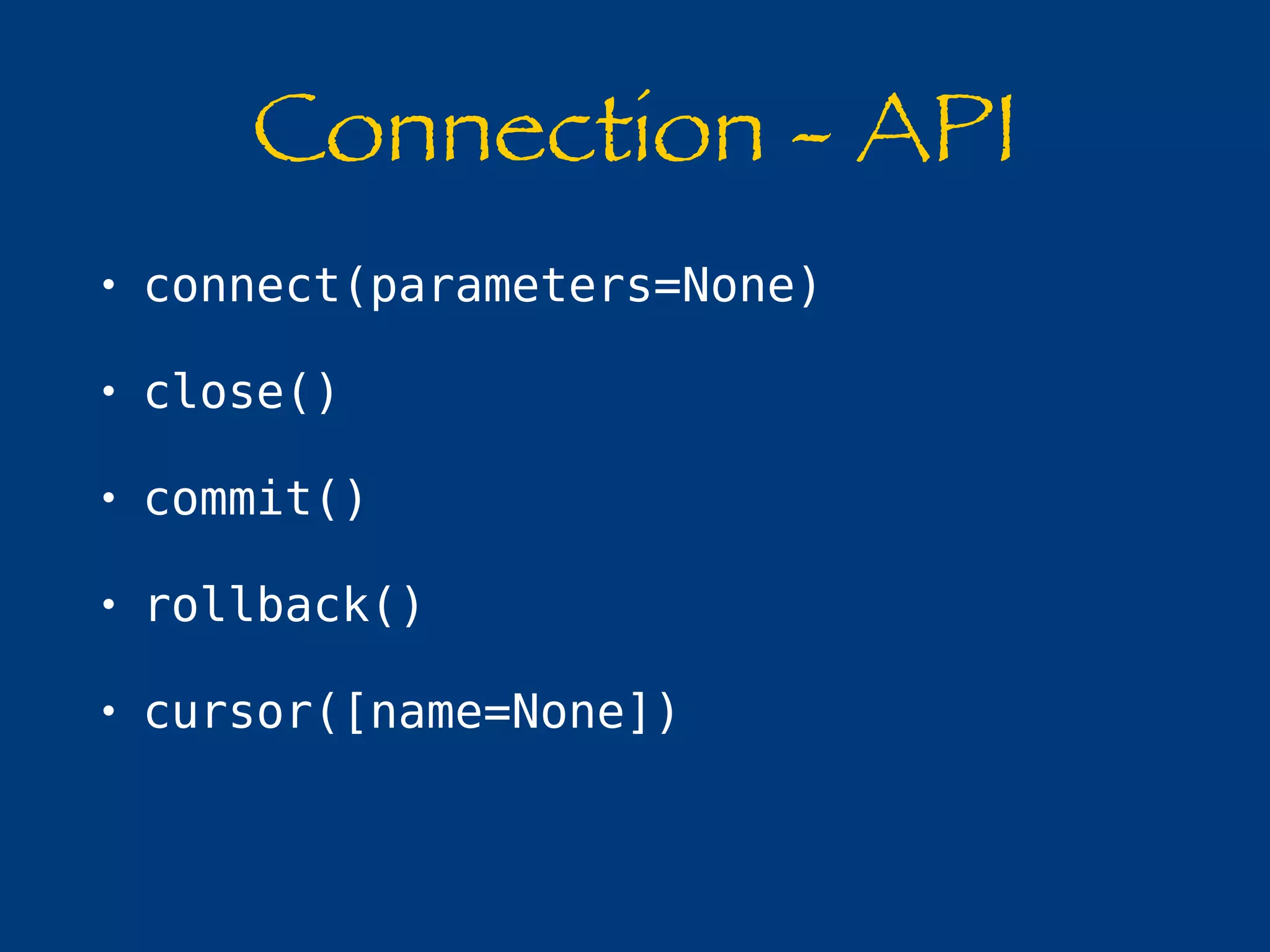Connection - API 
• connect(parameters=None) 
• close() 
• commit() 
• rollback() 
• cursor([name=None]) 
 