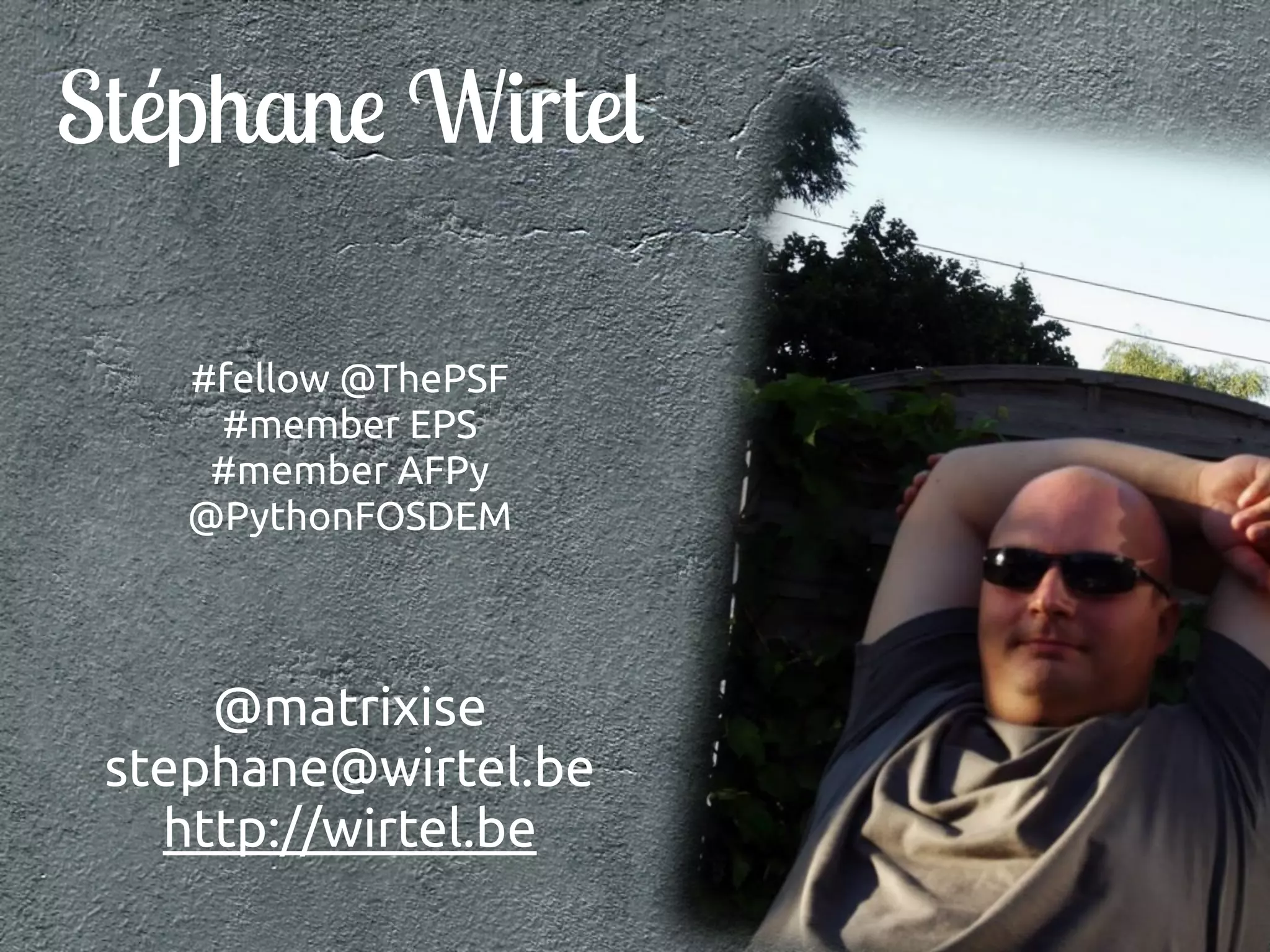 Stéphane Wirtel 
#fellow @ThePSF 
#member EPS 
#member AFPy 
@PythonFOSDEM 
@matrixise 
stephane@wirtel.be 
http://wirtel.be 
 