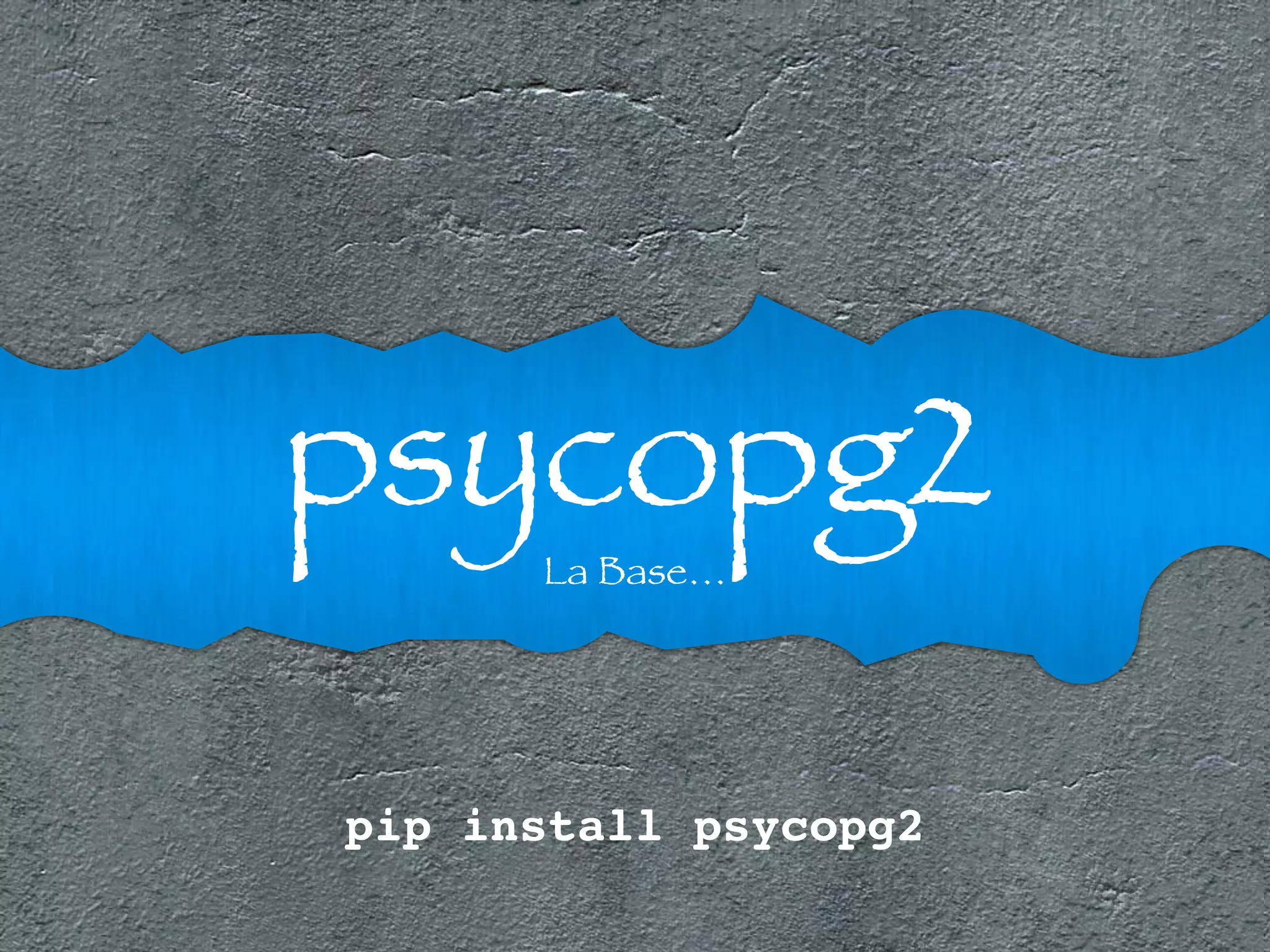 psycopg2 La Base… 
pip install psycopg2 
 
