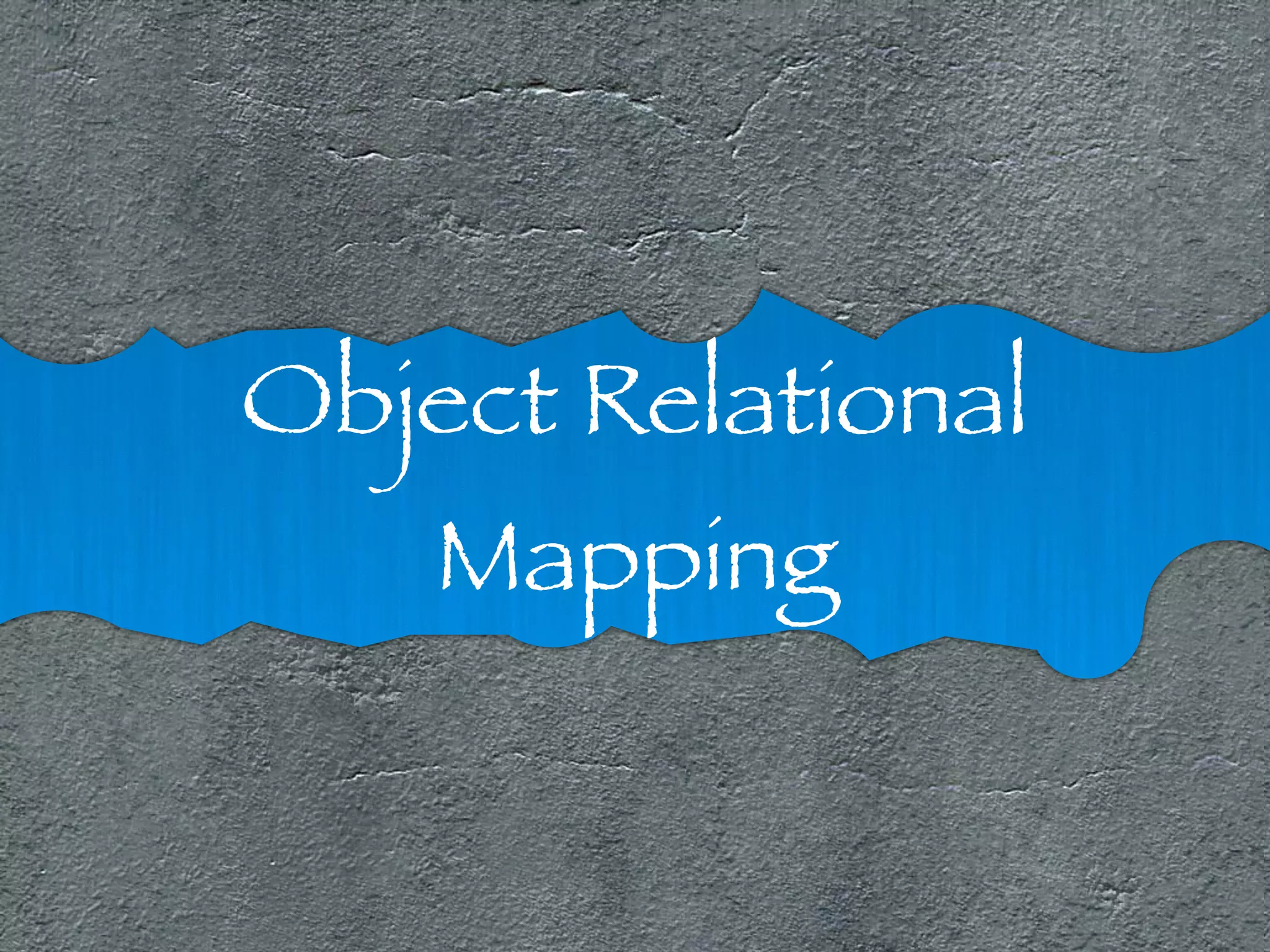 Object Relational 
Mapping 
 