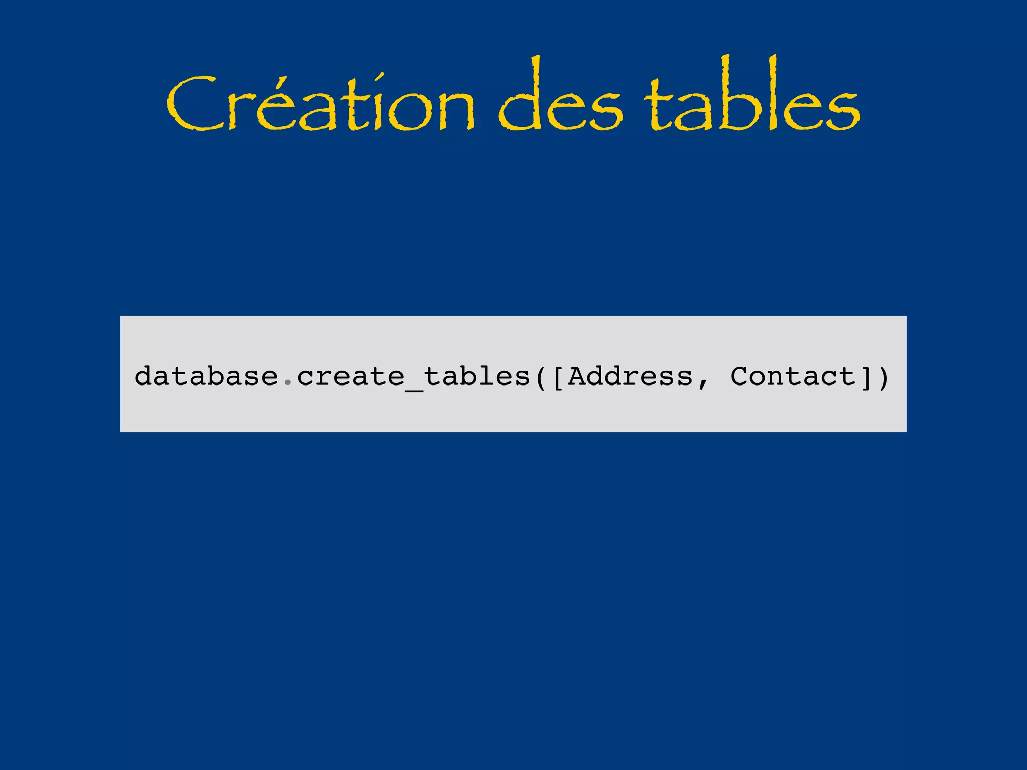 Création des tables 
database.create_tables([Address, Contact]) 
 