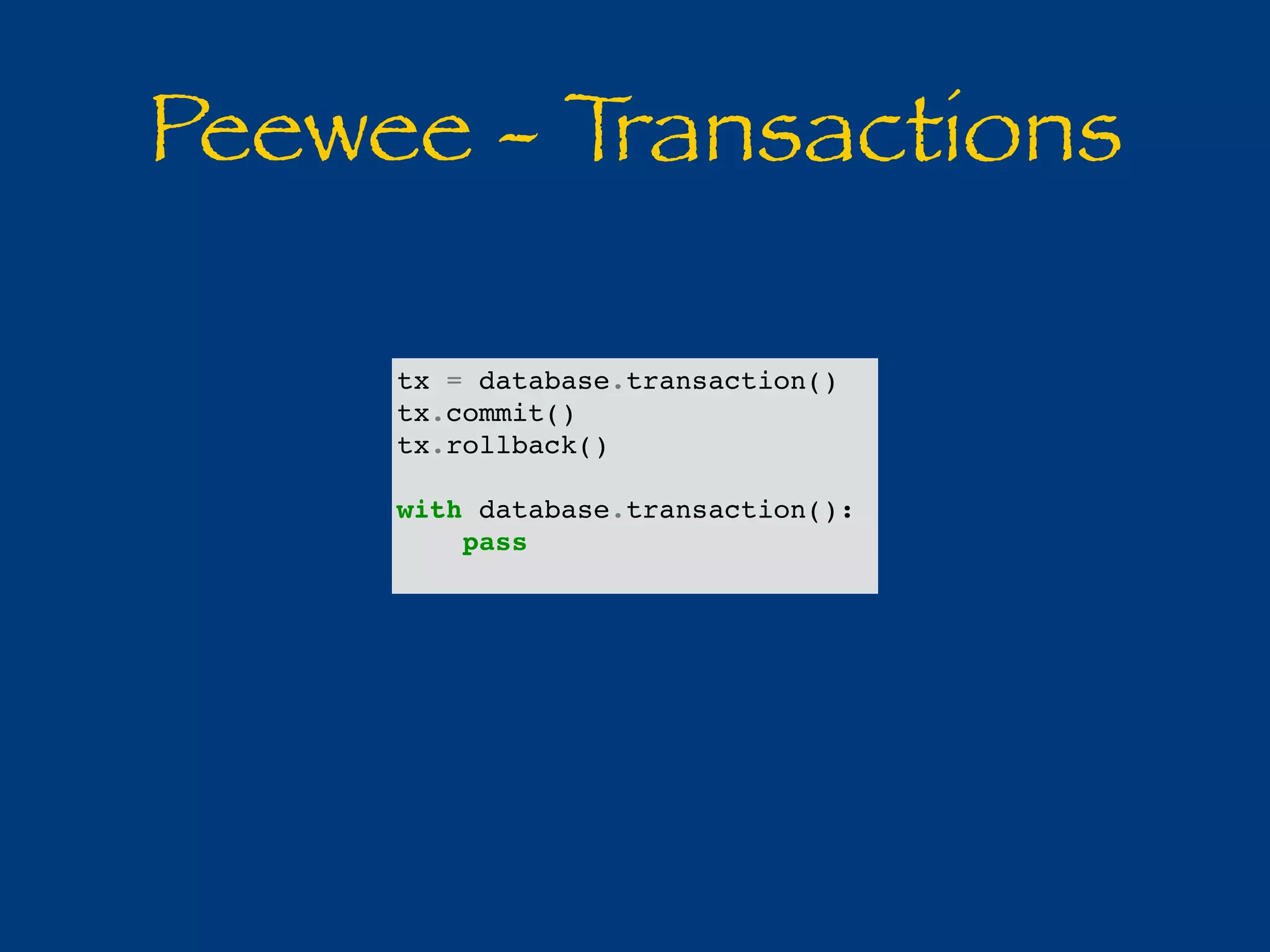 Peewee - Transactions 
tx = database.transaction() 
tx.commit() 
tx.rollback() 
with database.transaction(): 
pass 
 