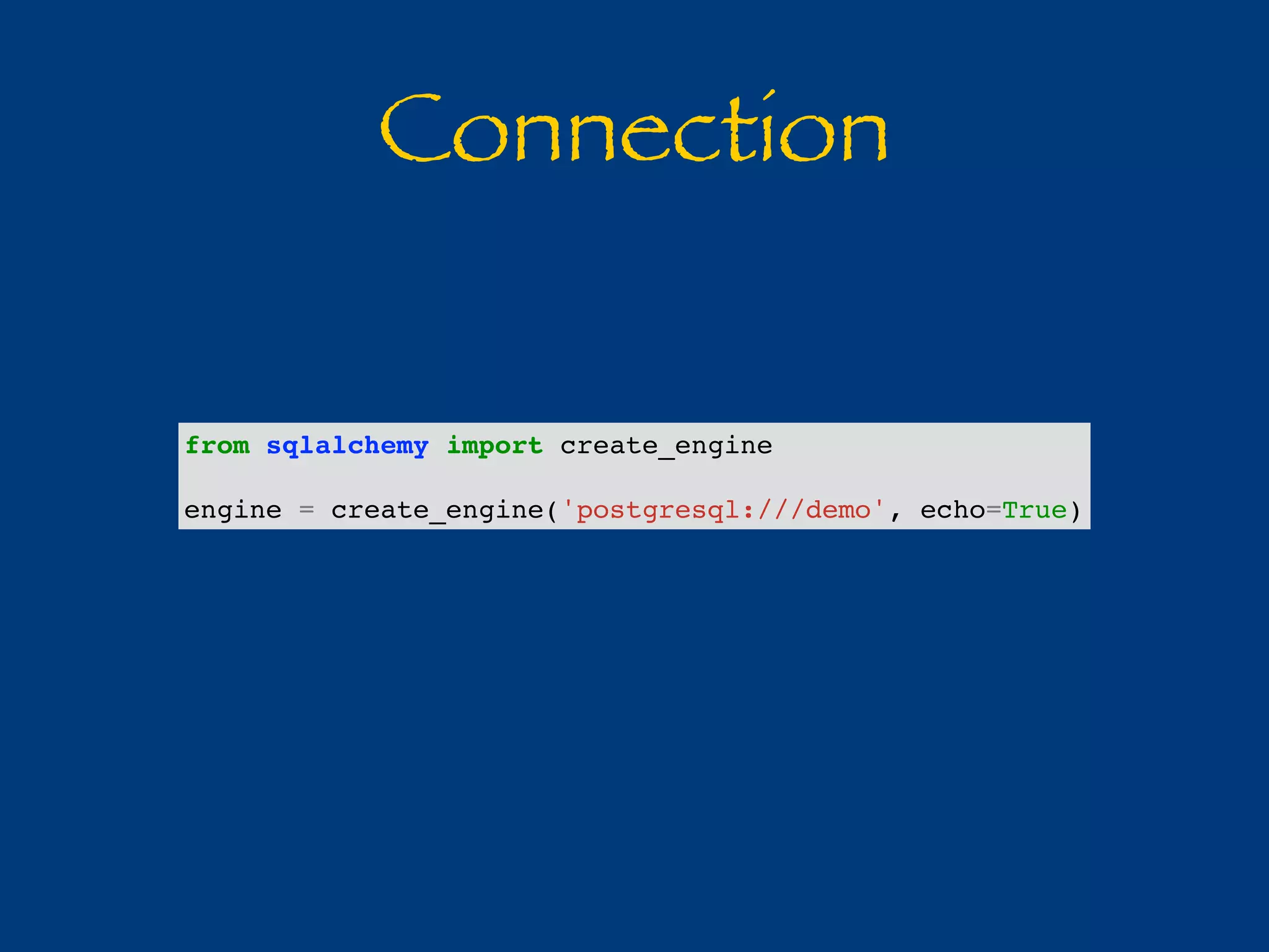 Connection 
from sqlalchemy import create_engine 
engine = create_engine('postgresql:///demo', echo=True) 
 
