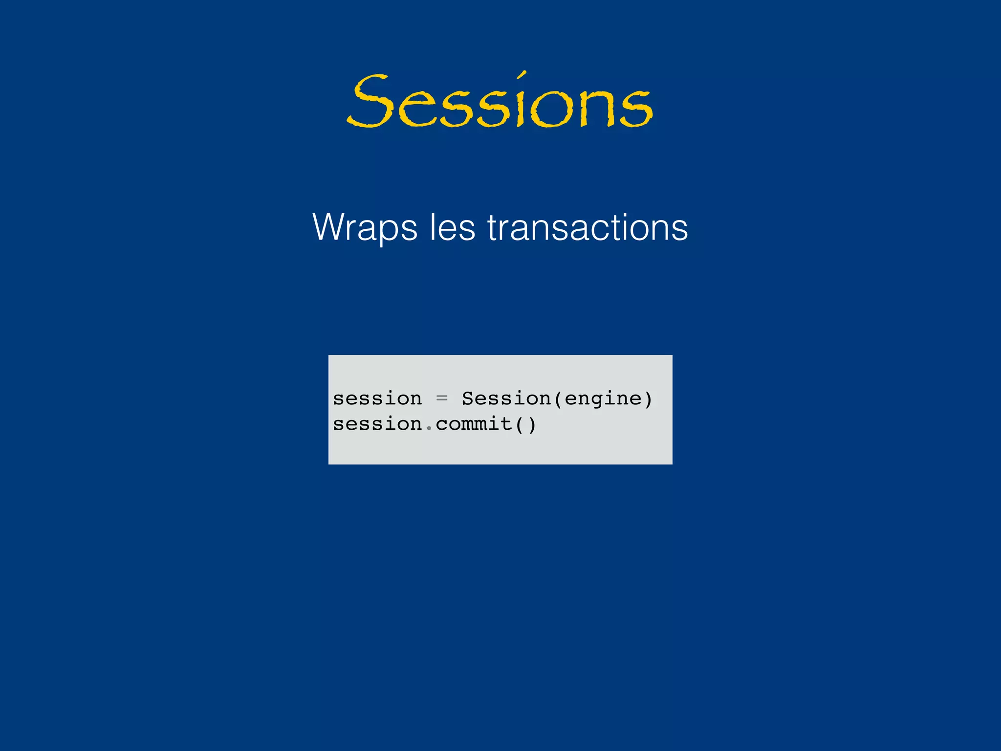 Sessions 
Wraps les transactions 
session = Session(engine) 
session.commit() 
 