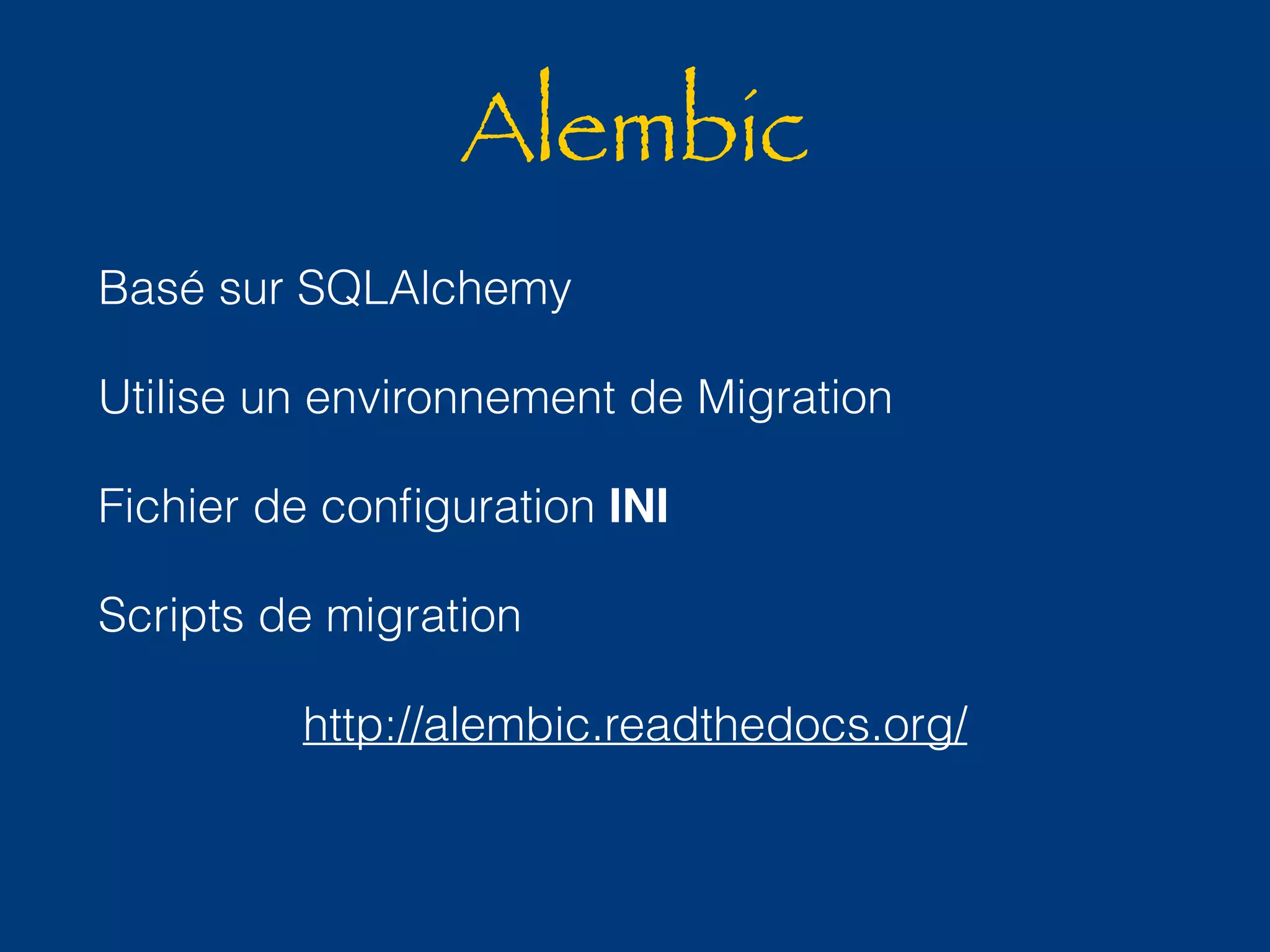 Alembic 
Basé sur SQLAlchemy 
Utilise un environnement de Migration 
Fichier de configuration INI 
Scripts de migration 
http://alembic.readthedocs.org/ 
 