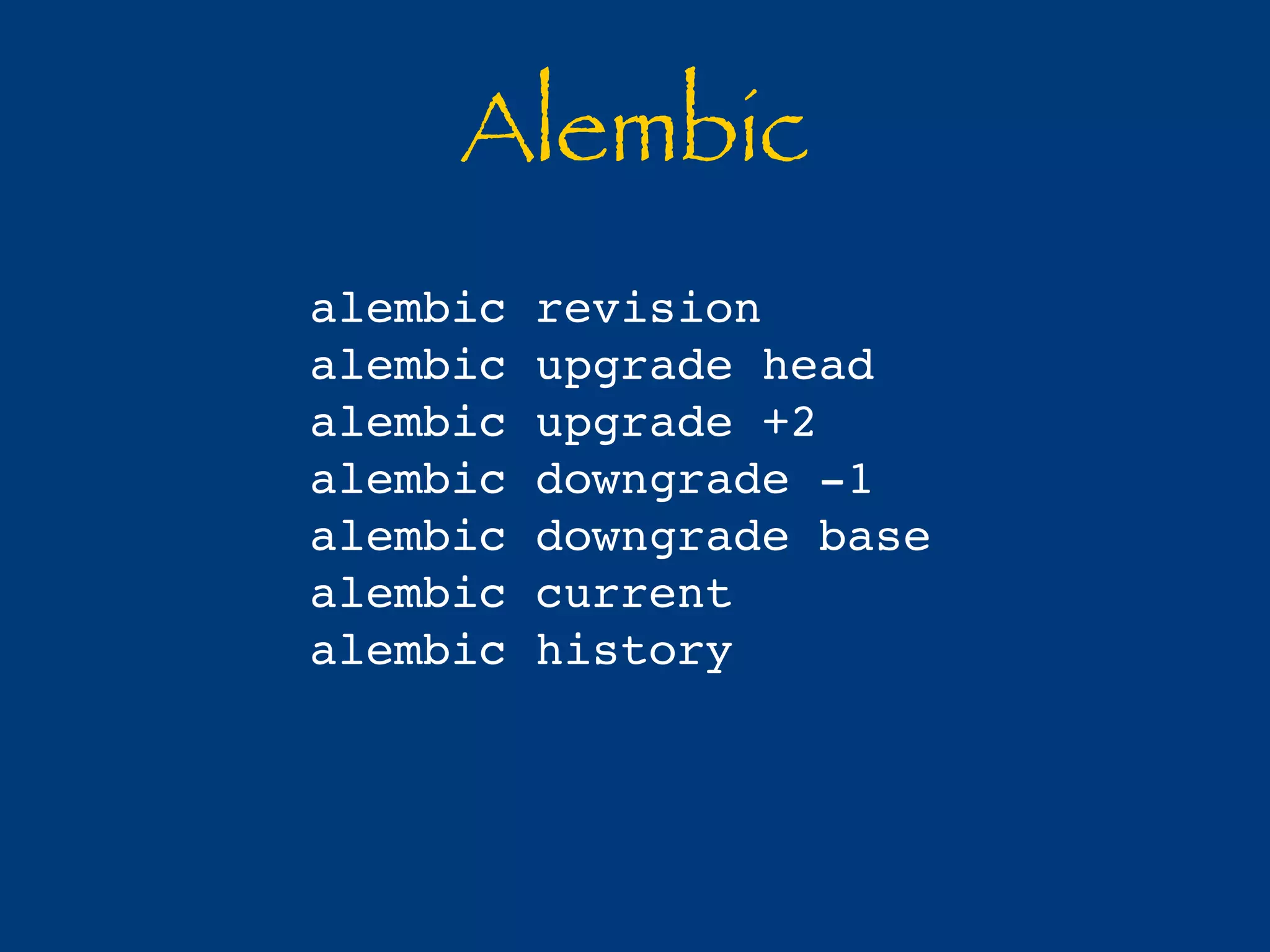 Alembic 
alembic revision 
alembic upgrade head 
alembic upgrade +2 
alembic downgrade -1 
alembic downgrade base 
alembic current 
alembic history 
 
