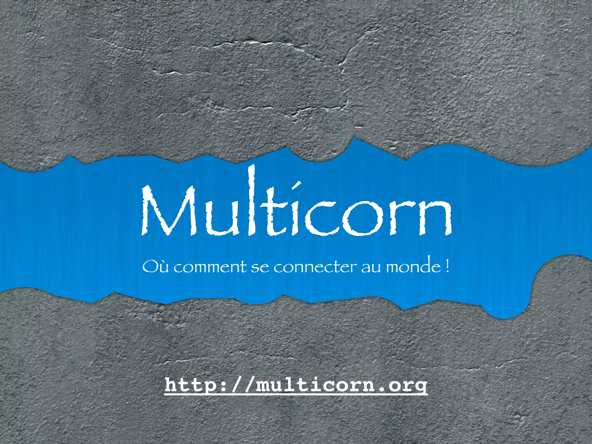 Multicorn Où comment se connecter au monde ! 
http://multicorn.org 
 