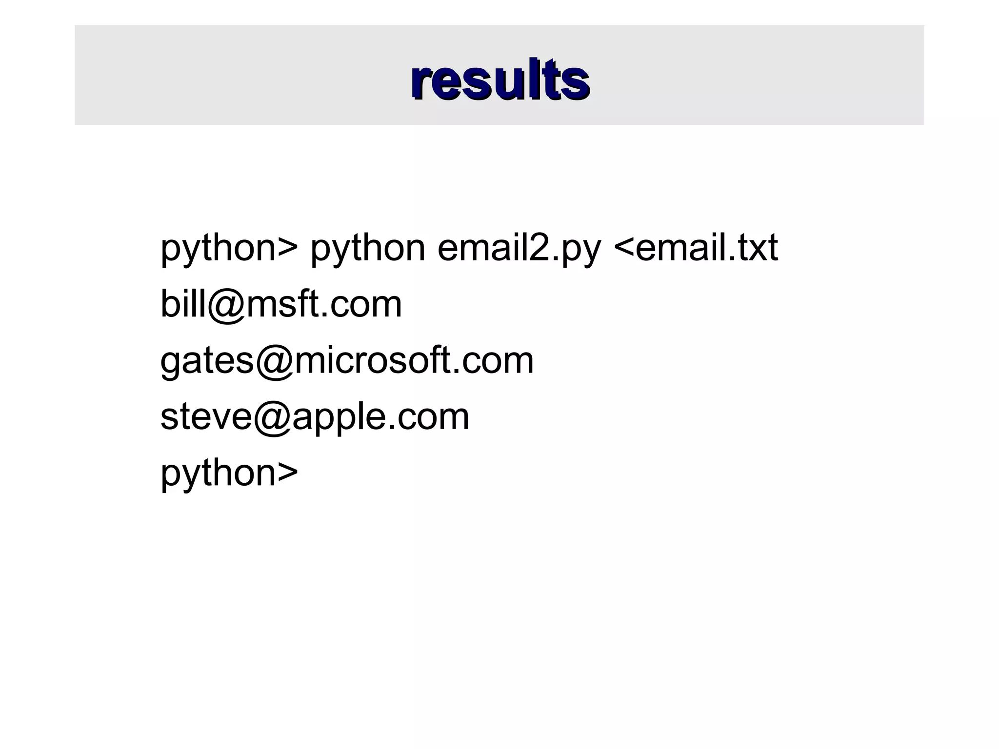 resultsresults
python> python email2.py <email.txt
bill@msft.com
gates@microsoft.com
steve@apple.com
python>
 