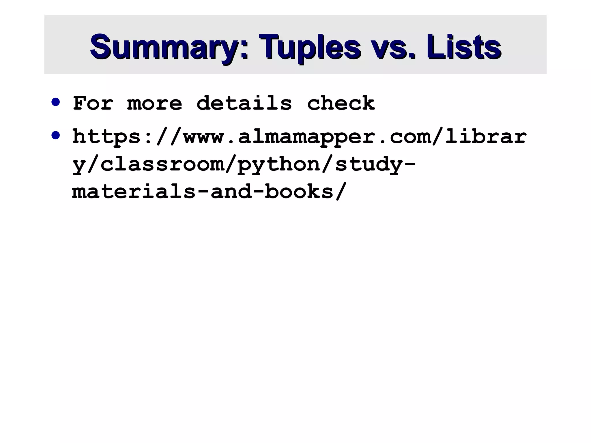 Summary: Tuples vs. ListsSummary: Tuples vs. Lists
• For more details check
• https://www.almamapper.com/librar
y/classroom/python/study-
materials-and-books/
 